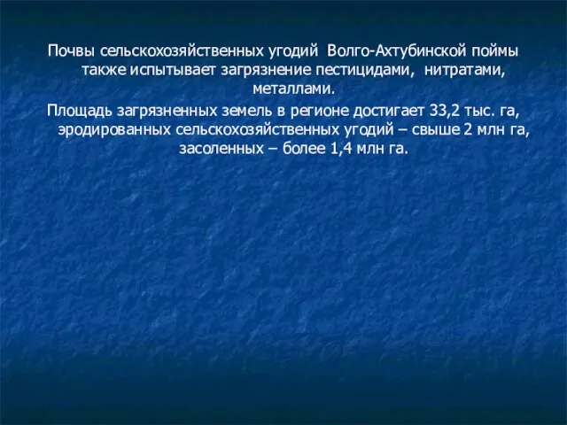 Почвы сельскохозяйственных угодий Волго-Ахтубинской поймы также испытывает загрязнение пестицидами, нитратами, металлами. Площадь