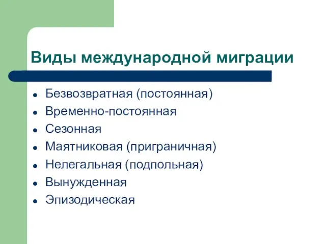 Виды международной миграции Безвозвратная (постоянная) Временно-постоянная Сезонная Маятниковая (приграничная) Нелегальная (подпольная) Вынужденная Эпизодическая