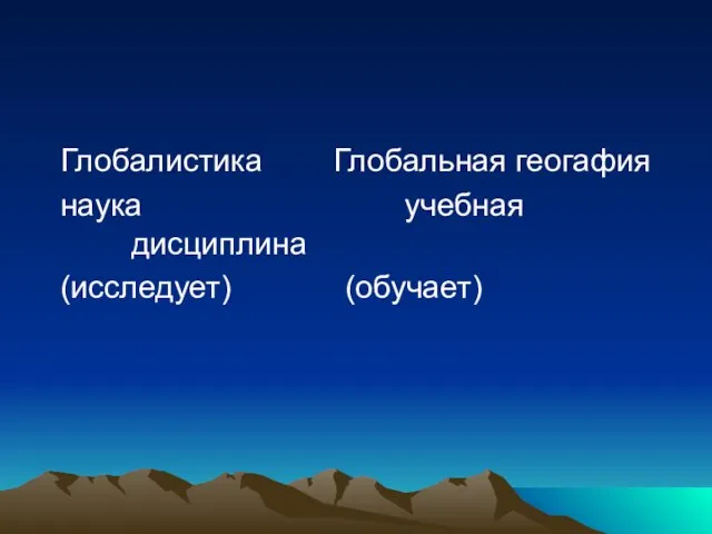 Глобалистика Глобальная геогафия наука учебная дисциплина (исследует) (обучает)