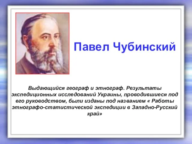 Выдающийся географ и этнограф. Результаты экспедиционных исследований Украины, проводившиеся под его руководством,