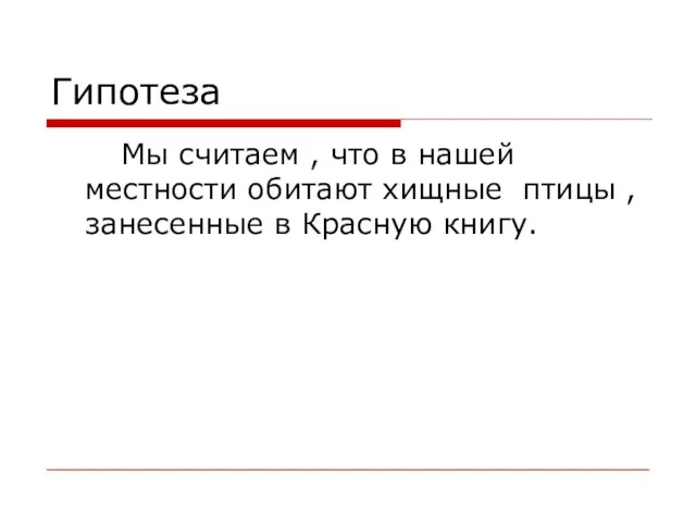 Гипотеза Мы считаем , что в нашей местности обитают хищные птицы , занесенные в Красную книгу.