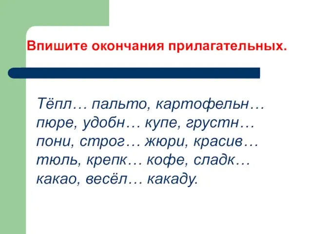 Впишите окончания прилагательных. Тёпл… пальто, картофельн… пюре, удобн… купе, грустн… пони, строг…