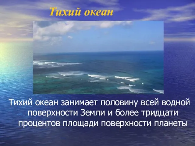 Тихий океан Тихий океан занимает половину всей водной поверхности Земли и более