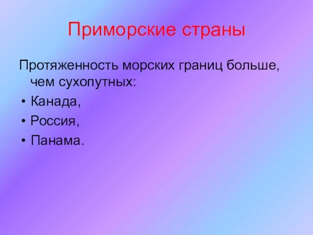 Приморские страны Протяженность морских границ больше, чем сухопутных: Канада, Россия, Панама.