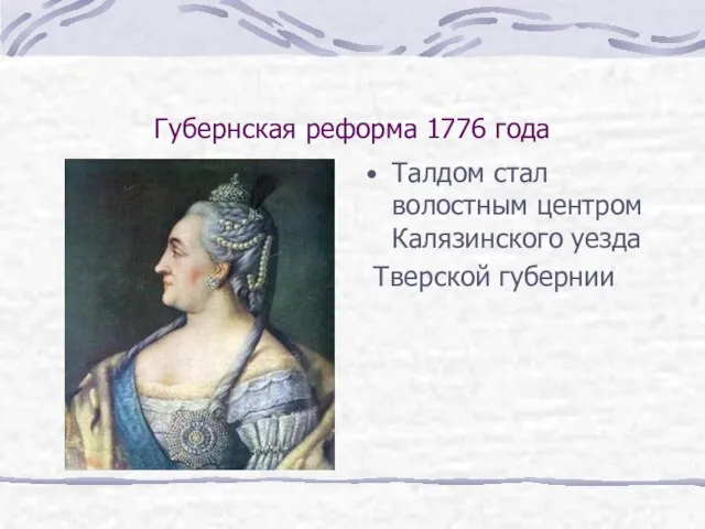 Губернская реформа 1776 года Талдом стал волостным центром Калязинского уезда Тверской губернии