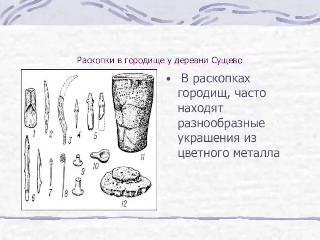 Раскопки в городище у деревни Сущево В раскопках городищ, часто находят разнообразные украшения из цветного металла