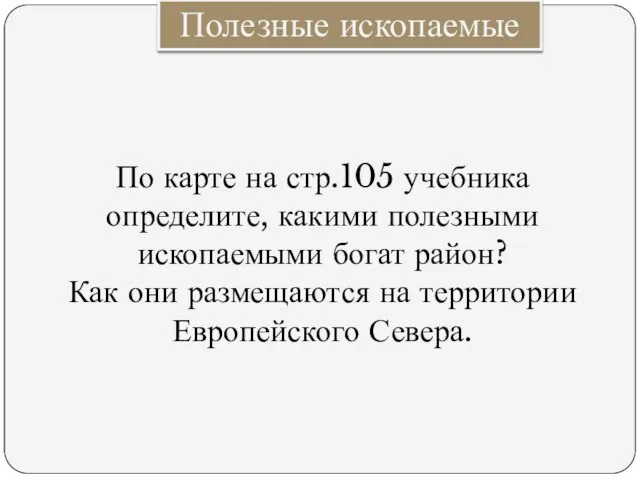 Полезные ископаемые По карте на стр.105 учебника определите, какими полезными ископаемыми богат