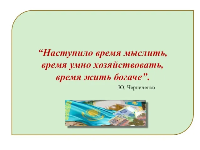 “Наступило время мыслить, время умно хозяйствовать, время жить богаче”. Ю. Черниченко