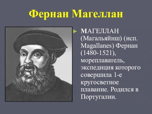 Фернан Магеллан MАГЕЛЛАН (Магальяйнш) (исп. Magallanes) Фернан (1480-1521), мореплаватель, экспедиция которого совершила