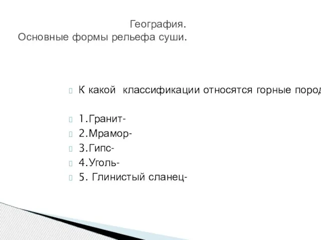 К какой классификации относятся горные породы: 1.Гранит- 2.Мрамор- 3.Гипс- 4.Уголь- 5. Глинистый