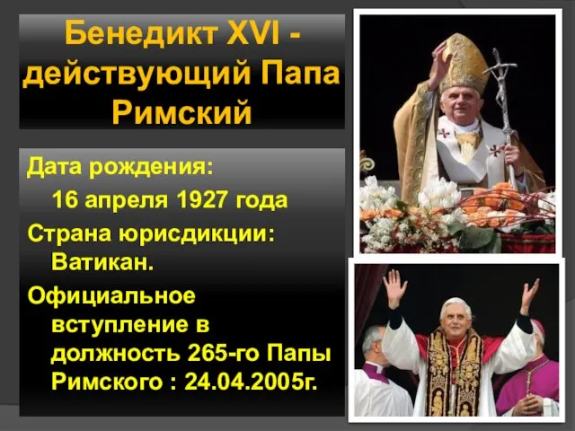 Бенедикт XVI - действующий Папа Римский Дата рождения: 16 апреля 1927 года