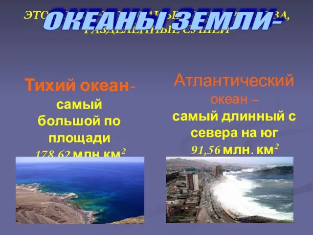 ЭТО ОГРОМНЫЕ ВОДНЫЕ ПРОСТРАНСТВА, РАЗДЕЛЁННЫЕ СУШЕЙ ОКЕАНЫ ЗЕМЛИ- Тихий океан- самый большой