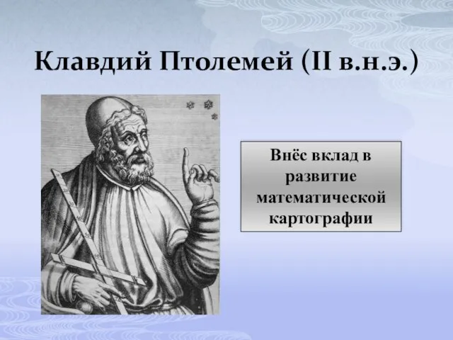 Клавдий Птолемей (II в.н.э.) Внёс вклад в развитие математической картографии