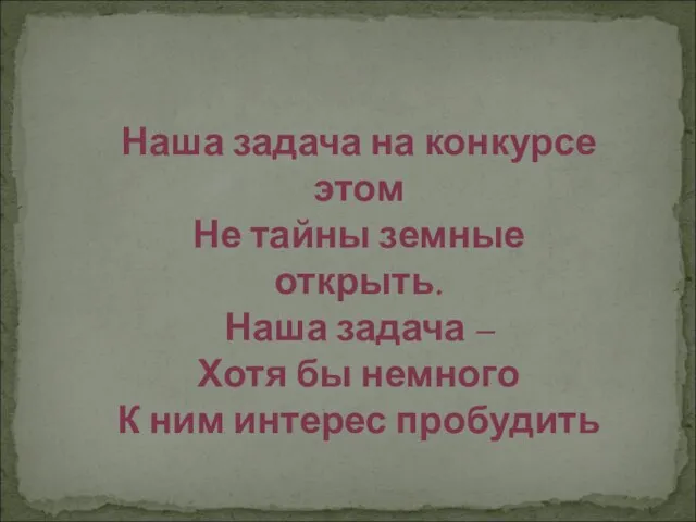 Наша задача на конкурсе этом Не тайны земные открыть. Наша задача –