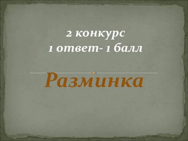 Разминка 2 конкурс 1 ответ- 1 балл