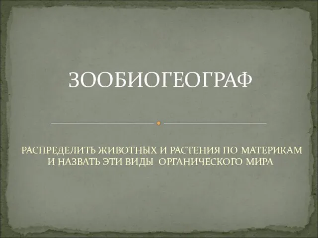 РАСПРЕДЕЛИТЬ ЖИВОТНЫХ И РАСТЕНИЯ ПО МАТЕРИКАМ И НАЗВАТЬ ЭТИ ВИДЫ ОРГАНИЧЕСКОГО МИРА ЗООБИОГЕОГРАФ