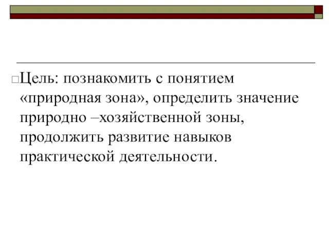 Цель: познакомить с понятием «природная зона», определить значение природно –хозяйственной зоны, продолжить развитие навыков практической деятельности.