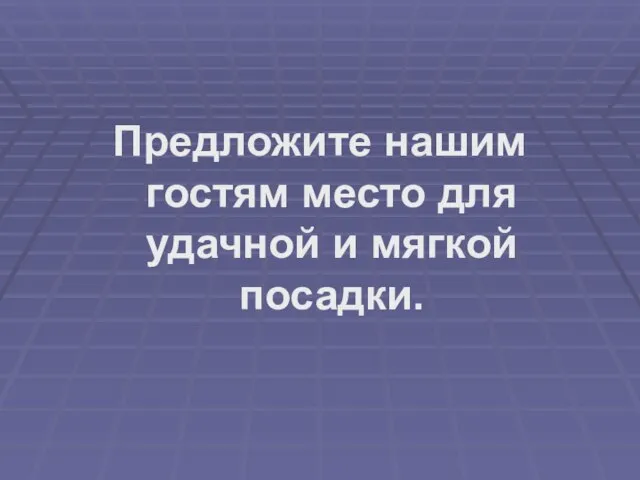 Предложите нашим гостям место для удачной и мягкой посадки.