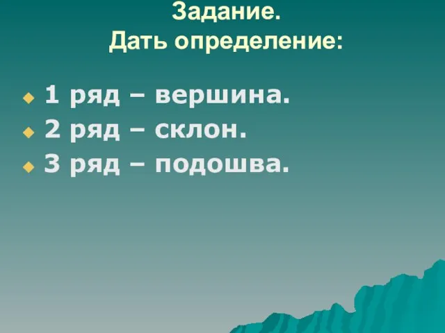 Задание. Дать определение: 1 ряд – вершина. 2 ряд – склон. 3 ряд – подошва.