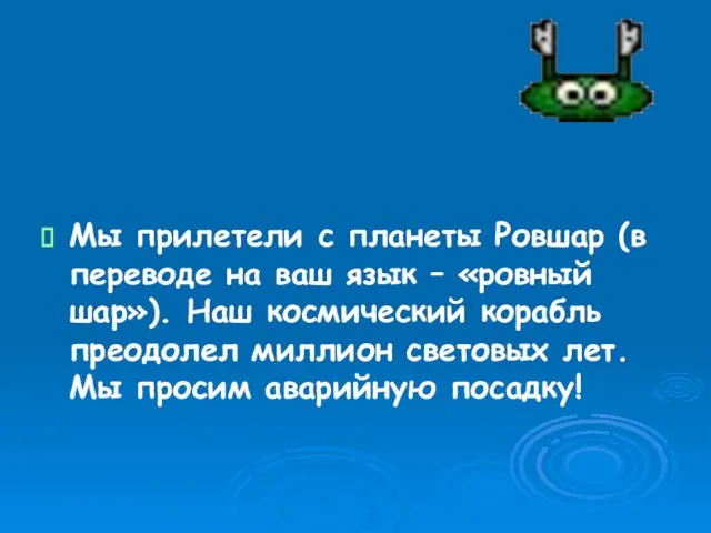 Мы прилетели с планеты Ровшар (в переводе на ваш язык – «ровный