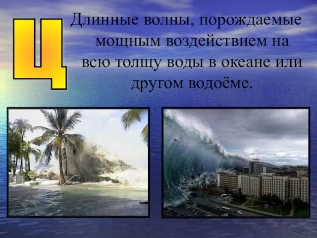 Длинные волны, порождаемые мощным воздействием на всю толщу воды в океане или другом водоёме. Ц