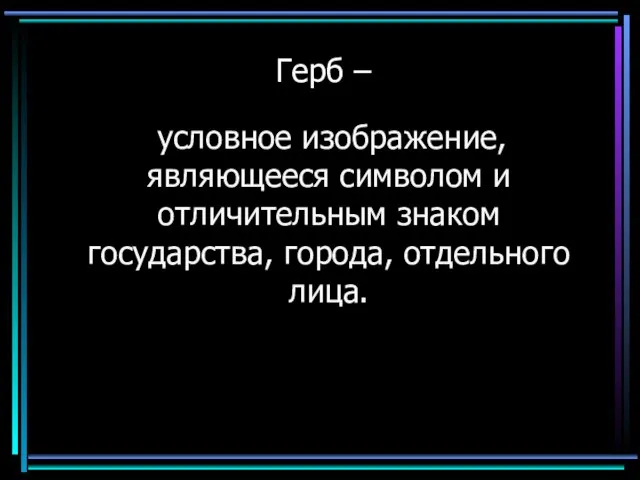 Герб – условное изображение, являющееся символом и отличительным знаком государства, города, отдельного лица.