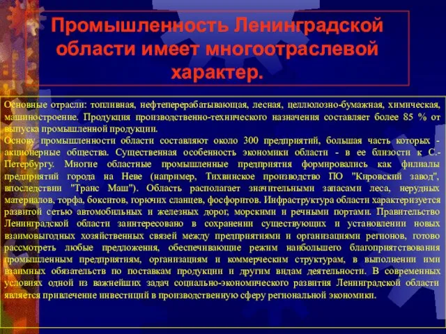 Промышленность Ленинградской области имеет многоотраслевой характер. Основные отрасли: топливная, нефтеперерабатывающая, лесная, целлюлозно-бумажная,