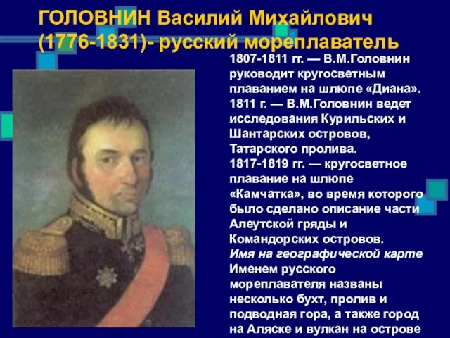 ГОЛОВНИН Василий Михайлович (1776-1831)- русский мореплаватель 1807-1811 гг. — В.М.Головнин руководит кругосветным