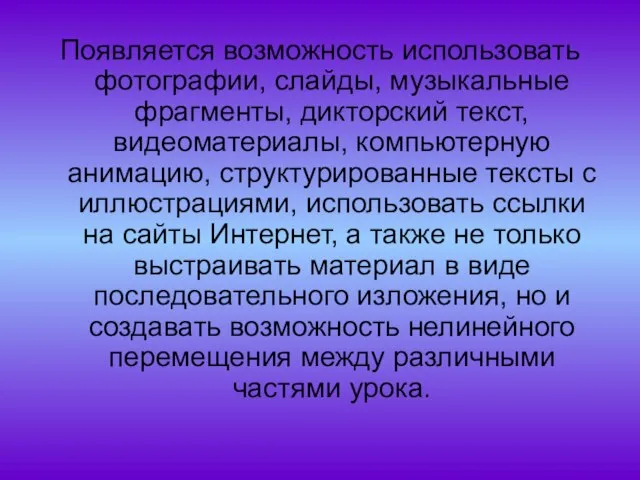 Появляется возможность использовать фотографии, слайды, музыкальные фрагменты, дикторский текст, видеоматериалы, компьютерную анимацию,