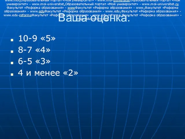 Ваша оценка: 10-9 «5» 8-7 «4» 6-5 «3» 4 и менее «2»