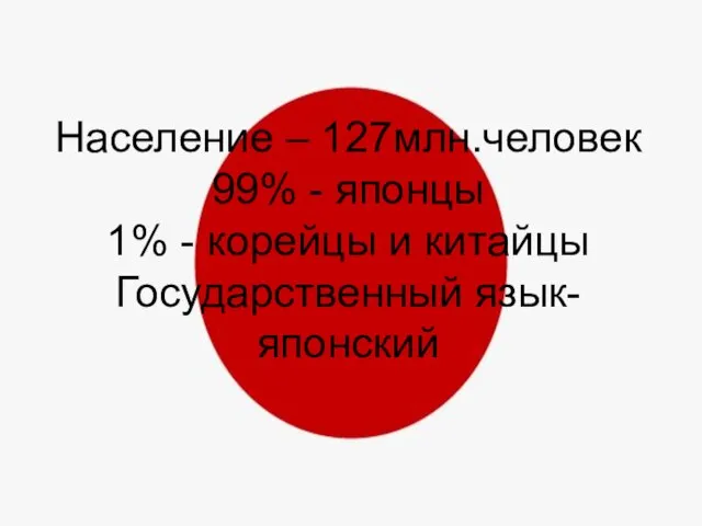 Население – 127млн.человек 99% - японцы 1% - корейцы и китайцы Государственный язык-японский