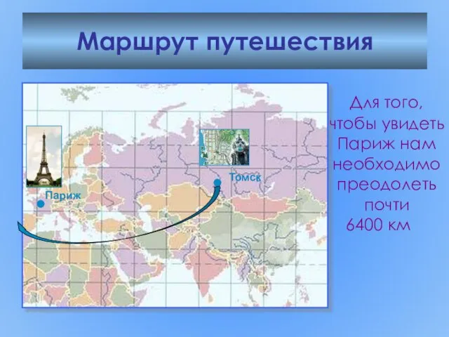 Маршрут путешествия Томск Для того, чтобы увидеть Париж нам необходимо преодолеть почти 6400 км Париж