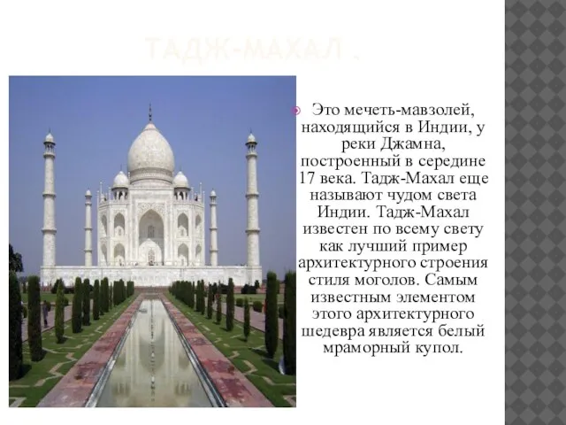 Тадж-Махал . Это мечеть-мавзолей, находящийся в Индии, у реки Джамна, построенный в