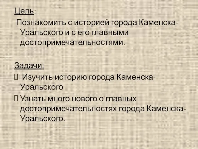 Цель: Познакомить с историей города Каменска-Уральского и с его главными достопримечательностями. Задачи: