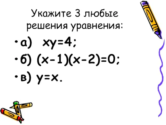 Укажите 3 любые решения уравнения: а) xy=4; б) (х-1)(х-2)=0; в) y=x.
