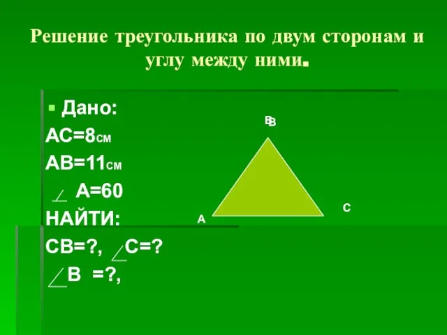 Решение треугольника по двум сторонам и углу между ними. Дано: АС=8СМ АВ=11СМ