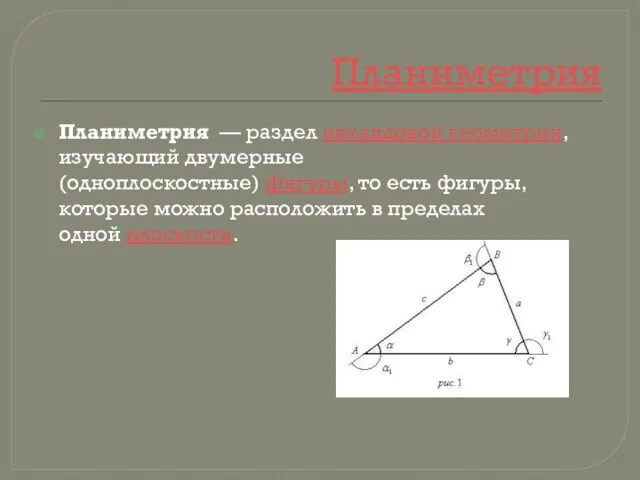 Планиметрия Планиметрия — раздел евклидовой геометрии, изучающий двумерные (одноплоскостные) фигуры, то есть