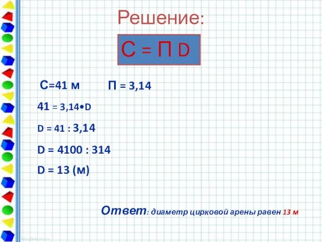 Решение: С = П D С=41 м 41 = 3,14•D D =