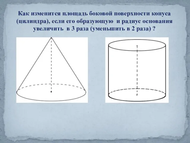 Как изменится площадь боковой поверхности конуса (цилиндра), если его образующую и радиус