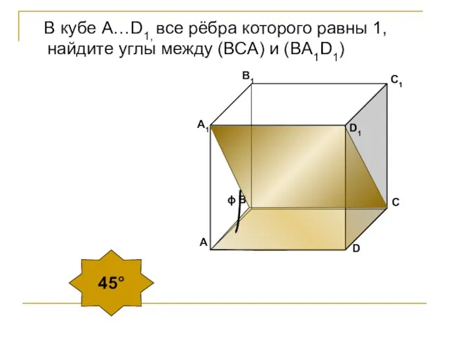 В кубе А…D1, все рёбра которого равны 1, найдите углы между (ВСA) и (BA1D1) 45° ϕ