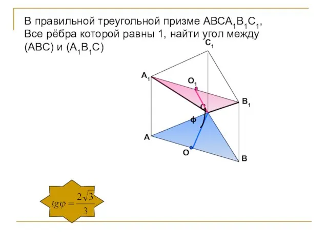 O O1 ϕ В правильной треугольной призме АВСА1В1С1, Все рёбра которой равны