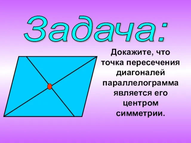 Задача: Докажите, что точка пересечения диагоналей параллелограмма является его центром симметрии.