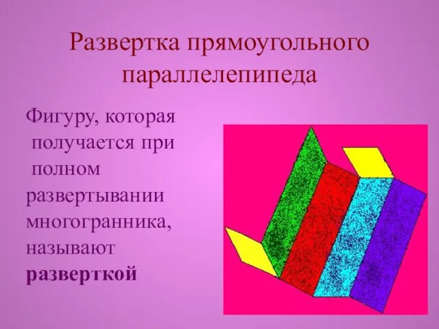 Развертка прямоугольного параллелепипеда Фигуру, которая получается при полном развертывании многогранника, называют разверткой