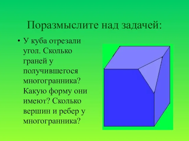 Поразмыслите над задачей: У куба отрезали угол. Сколько граней у получившегося многогранника?