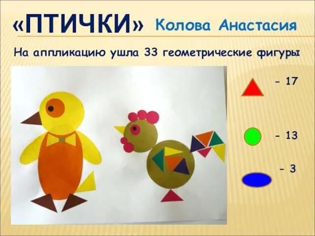 «ПТИЧКИ» На аппликацию ушла 33 геометрические фигуры - 17 - 13 - 3 Колова Анастасия