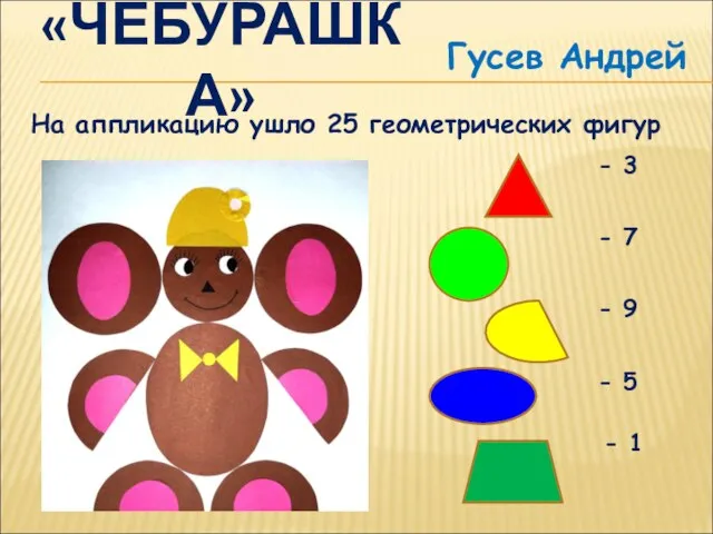 «ЧЕБУРАШКА» Гусев Андрей На аппликацию ушло 25 геометрических фигур - 3 -