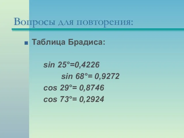 Таблица Брадиса: sin 25°=0,4226 sin 68°= 0,9272 cos 29°= 0,8746 cos 73°= 0,2924 Вопросы для повторения: