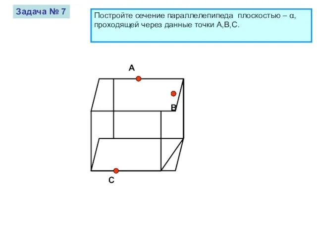 A B C Задача № 7 Постройте сечение параллелепипеда плоскостью – α,