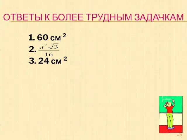 ОТВЕТЫ К БОЛЕЕ ТРУДНЫМ ЗАДАЧКАМ 1. 60 см 2 2. 3. 24 см 2