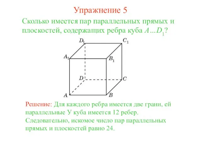 Сколько имеется пар параллельных прямых и плоскостей, содержащих ребра куба A…D1? Решение: